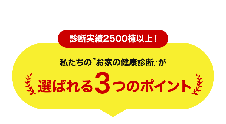 診断実績2500棟以上！私たちの『お家の健康診断』が選ばれる3つのポイント