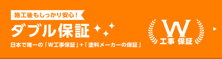 施工後もしっかり安心！ダブル保証 日本で唯一の｢Ｗ工事保証｣+｢塗料メーカーの保証｣